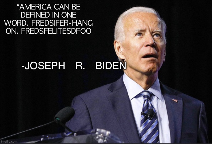 Dazed Biden | “AMERICA CAN BE DEFINED IN ONE WORD. FREDSIFER-HANG ON. FREDSFELITESDFOO; -JOSEPH R. BIDEN | image tagged in dazed biden | made w/ Imgflip meme maker