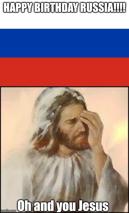 HAPPY BIRTHDAY RUSSIA!!!! Oh and you Jesus | image tagged in russian flag,sad jesus | made w/ Imgflip meme maker