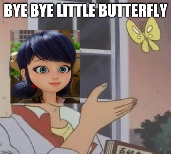 Bye bye little butterfly | BYE BYE LITTLE BUTTERFLY | image tagged in memes,is this a pigeon,miraculous ladybug | made w/ Imgflip meme maker