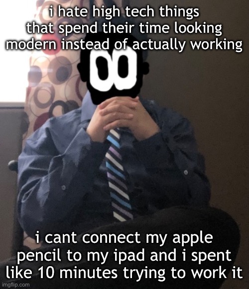 delted but he's badass | i hate high tech things that spend their time looking modern instead of actually working; i cant connect my apple pencil to my ipad and i spent like 10 minutes trying to work it | image tagged in delted but he's badass | made w/ Imgflip meme maker