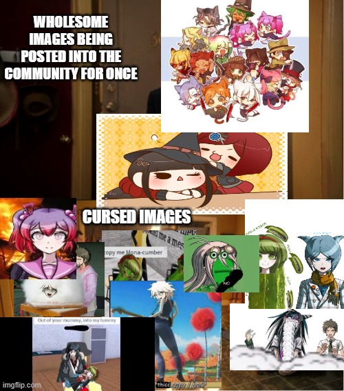 Basically the entire Danganronpa/Fanganronpa community: | WHOLESOME IMAGES BEING POSTED INTO THE COMMUNITY FOR ONCE; CURSED IMAGES | image tagged in community fire pizza meme,cursed image,danganronpa,fandoms | made w/ Imgflip meme maker