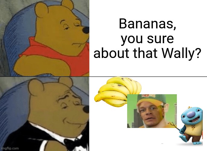 Hahahah | Bananas, you sure about that Wally? | image tagged in memes,tuxedo winnie the pooh,wallykazam | made w/ Imgflip meme maker