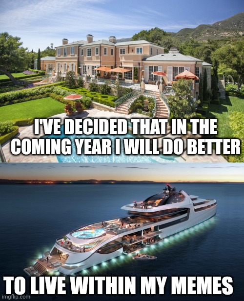 I'VE DECIDED THAT IN THE COMING YEAR I WILL DO BETTER; TO LIVE WITHIN MY MEMES | image tagged in beach mansion,admiral yacht | made w/ Imgflip meme maker