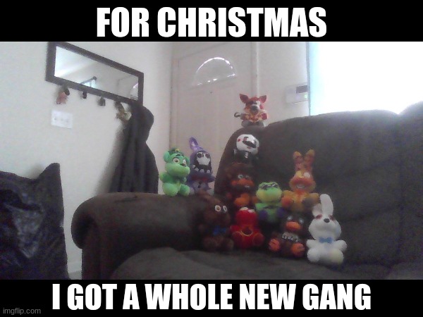i actually got these yesterday bc my family celebrates xmas on Christmas Eve | FOR CHRISTMAS; I GOT A WHOLE NEW GANG | image tagged in christmas,fnaf | made w/ Imgflip meme maker