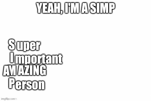 Yeah I'm a Simp | uper; mportant; AZING; A; erson | image tagged in yeah i'm a simp | made w/ Imgflip meme maker