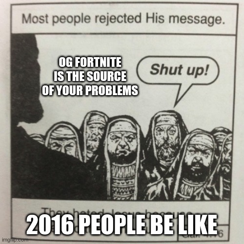 Happy holidays guys | OG FORTNITE IS THE SOURCE OF YOUR PROBLEMS; 2016 PEOPLE BE LIKE | image tagged in they hated jesus because he told them the truth | made w/ Imgflip meme maker