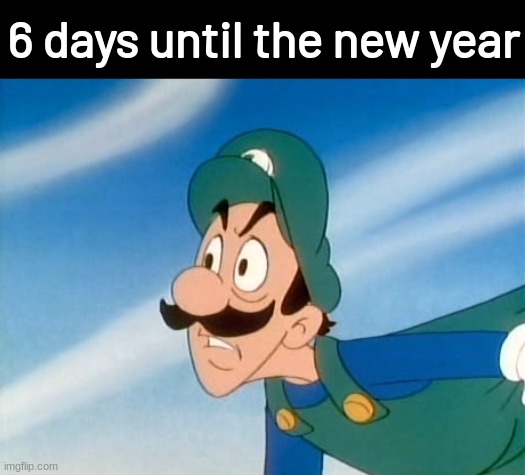 Ironically, half the time since I made the last update has passed | 6 days until the new year | image tagged in why did you do that luigi,memes,2031-defense | made w/ Imgflip meme maker