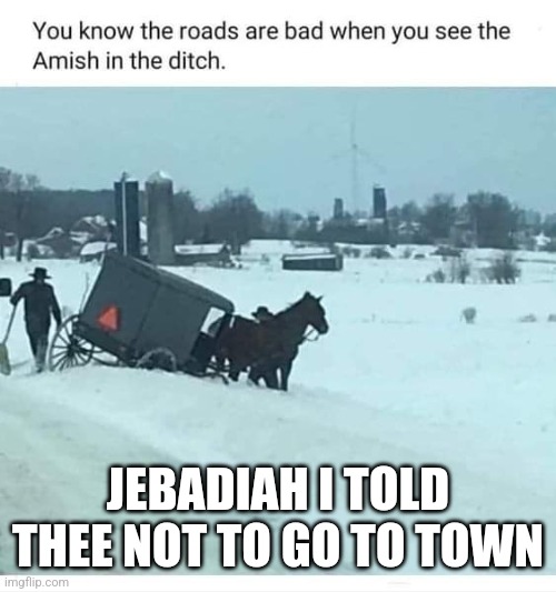 JEBADIAH I TOLD THEE NOT TO GO TO TOWN | image tagged in amish | made w/ Imgflip meme maker