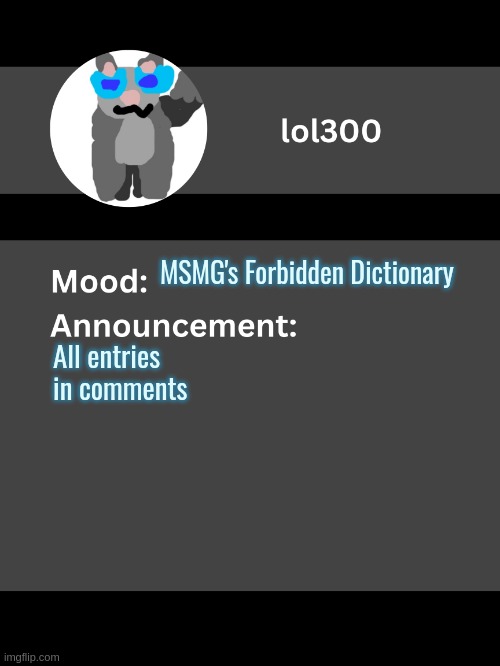 Lol300 announcement template v4 | MSMG's Forbidden Dictionary; All entries in comments | image tagged in lol300 announcement template v4 thanks conehead | made w/ Imgflip meme maker
