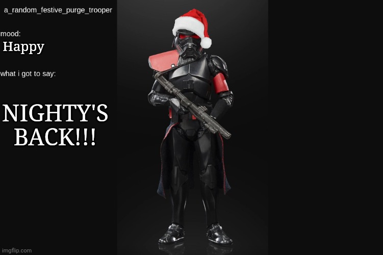 Its a Christmas miracle | Happy; NIGHTY'S BACK!!! | image tagged in random_purge_trooper christmas temp | made w/ Imgflip meme maker