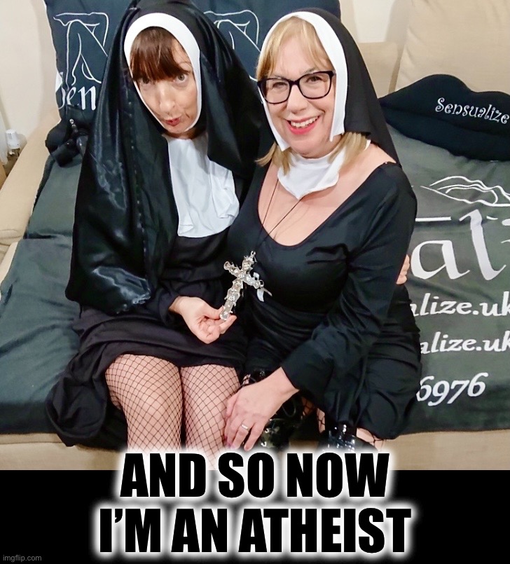 I want nun of that | AND SO NOW
I’M AN ATHEIST | image tagged in nuns,nun,memes,atheist,yuck | made w/ Imgflip meme maker