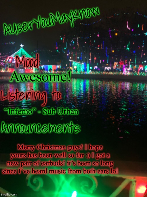 YEEEEEE | Awesome! “Inferno” - Sub Urban; Merry Christmas guys! I hope yours has been well so far :) I got a new pair of earbuds! it’s been so long since I’ve heard music from both ears lol | image tagged in auymk crimas template | made w/ Imgflip meme maker
