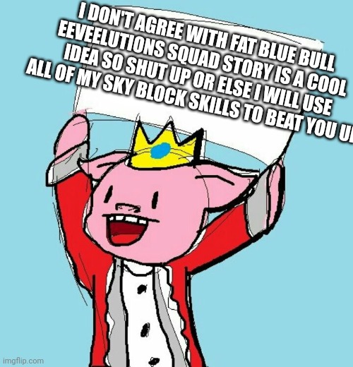 technoblade holding sign | I DON'T AGREE WITH FAT BLUE BULL EEVEELUTIONS SQUAD STORY IS A COOL IDEA SO SHUT UP OR ELSE I WILL USE ALL OF MY SKY BLOCK SKILLS TO BEAT YO | image tagged in technoblade holding sign | made w/ Imgflip meme maker