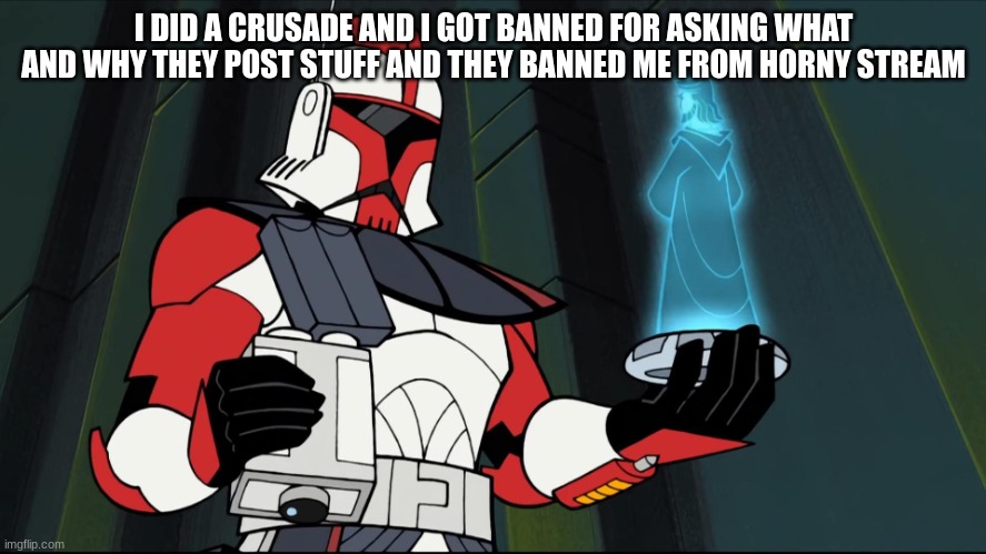 2003 arc trooper | I DID A CRUSADE AND I GOT BANNED FOR ASKING WHAT AND WHY THEY POST STUFF AND THEY BANNED ME FROM HORNY STREAM | image tagged in 2003 arc trooper | made w/ Imgflip meme maker