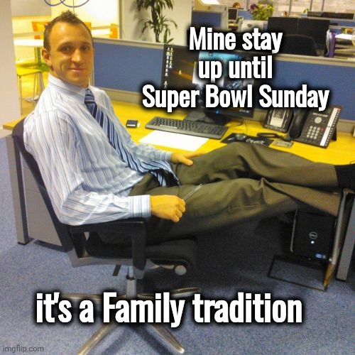 Relaxed Office Guy Meme | Mine stay up until Super Bowl Sunday it's a Family tradition | image tagged in memes,relaxed office guy | made w/ Imgflip meme maker