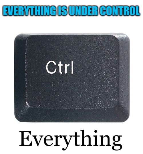 EVERYTHING IS UNDER CONTROL | made w/ Imgflip meme maker