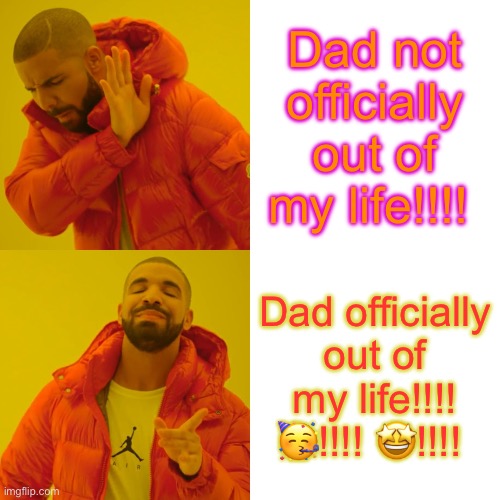 Drake Hotline Bling | Dad not officially out of my life!!!! Dad officially out of my life!!!! 🥳!!!! 🤩!!!! | image tagged in memes,drake hotline bling | made w/ Imgflip meme maker