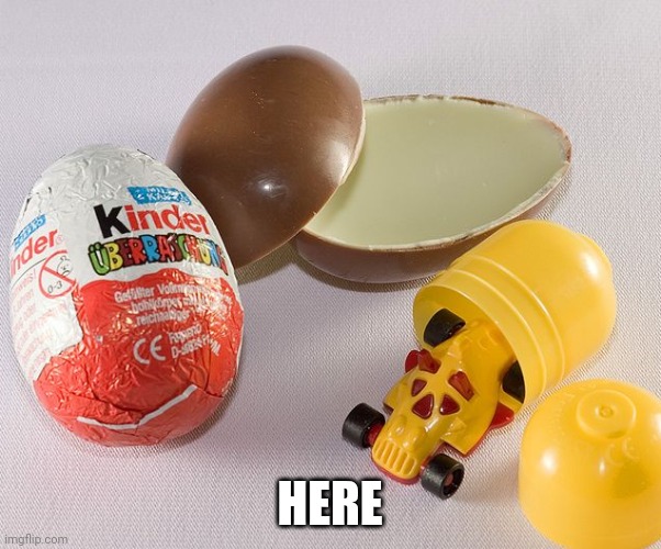 Kinder egg | HERE | image tagged in kinder egg | made w/ Imgflip meme maker