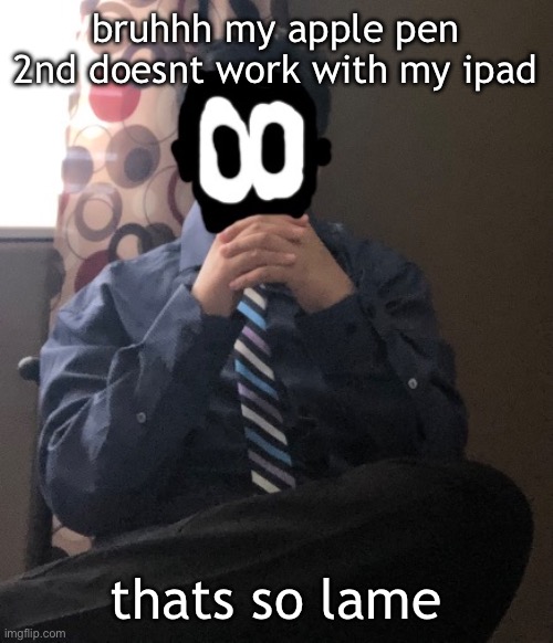 delted but he's badass | bruhhh my apple pen 2nd doesnt work with my ipad; thats so lame | image tagged in delted but he's badass | made w/ Imgflip meme maker
