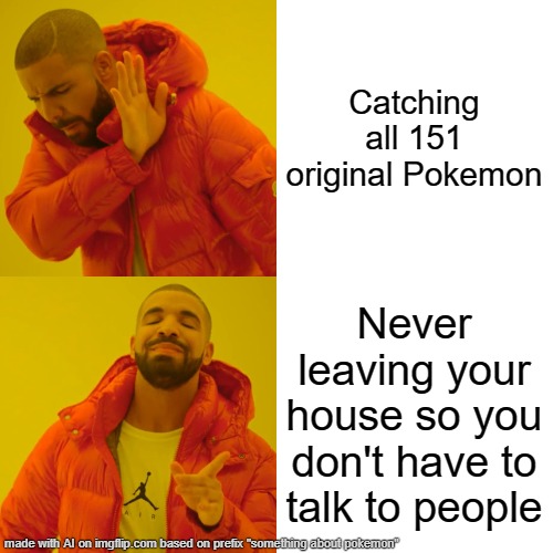 my first ai geenrated meme,pls dont bully me | Catching all 151 original Pokemon; Never leaving your house so you don't have to talk to people | image tagged in memes,drake hotline bling,aigenerated | made w/ Imgflip meme maker