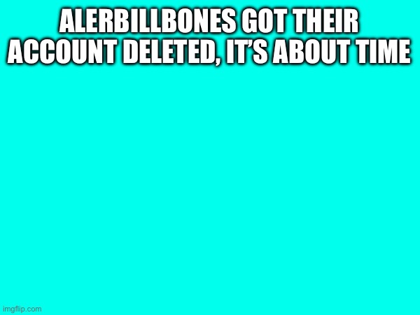 ALERBILLBONES GOT THEIR ACCOUNT DELETED, IT’S ABOUT TIME | made w/ Imgflip meme maker