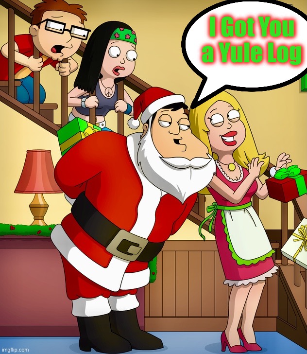 Sounds dirty, but it’s really just boring | I Got You a Yule Log | image tagged in american dad,merry christmas,santa claus,memes | made w/ Imgflip meme maker