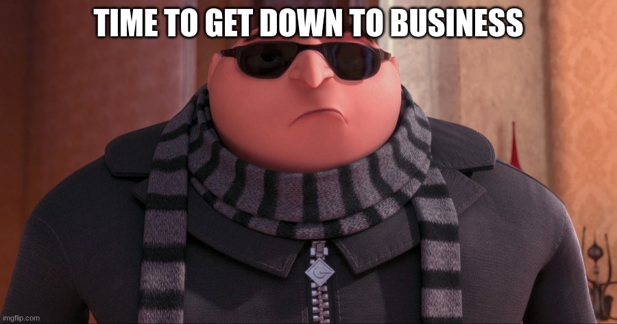 TIME TO GET DOWN TO BUSINESS | made w/ Imgflip meme maker