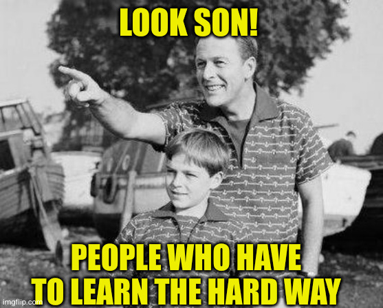 Look Son Meme | LOOK SON! PEOPLE WHO HAVE TO LEARN THE HARD WAY | image tagged in memes,look son | made w/ Imgflip meme maker