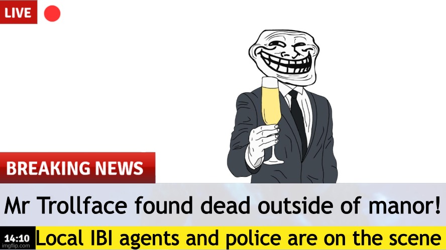 All Falls Down Chapter 3: First Response | Mr Trollface found dead outside of manor! Local IBI agents and police are on the scene | image tagged in breaking news template | made w/ Imgflip meme maker