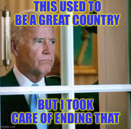 Sad Joe Biden | THIS USED TO BE A GREAT COUNTRY; BUT I TOOK CARE OF ENDING THAT | image tagged in sad joe biden | made w/ Imgflip meme maker