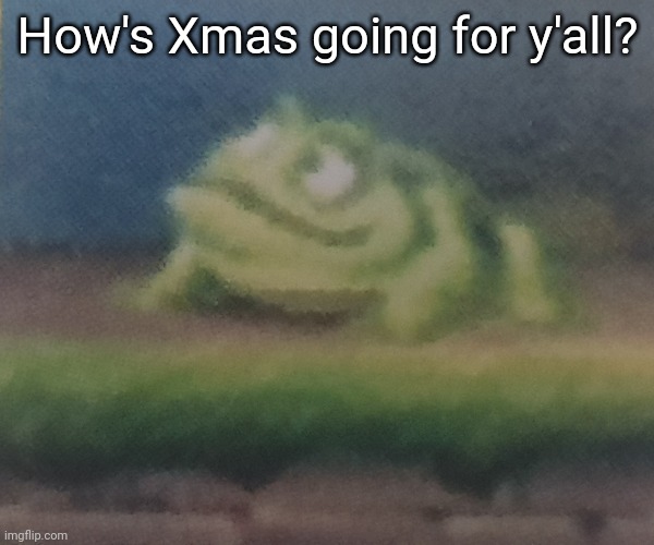 Going well for me | How's Xmas going for y'all? | image tagged in frogoon | made w/ Imgflip meme maker