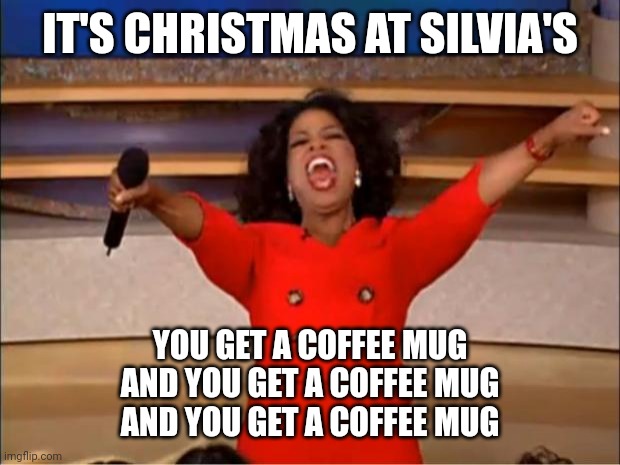 Oprah You Get A | IT'S CHRISTMAS AT SILVIA'S; YOU GET A COFFEE MUG

AND YOU GET A COFFEE MUG

AND YOU GET A COFFEE MUG | image tagged in memes,oprah you get a | made w/ Imgflip meme maker
