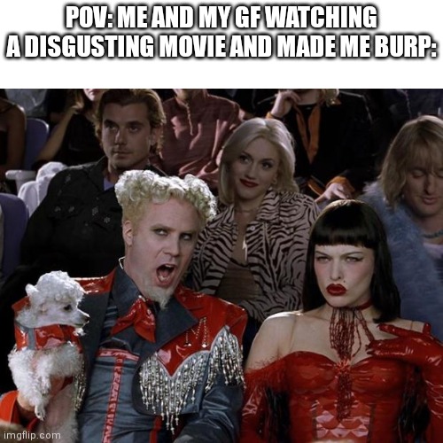 My grammar is crazy | POV: ME AND MY GF WATCHING A DISGUSTING MOVIE AND MADE ME BURP: | image tagged in memes,mugatu so hot right now,movie,burp | made w/ Imgflip meme maker