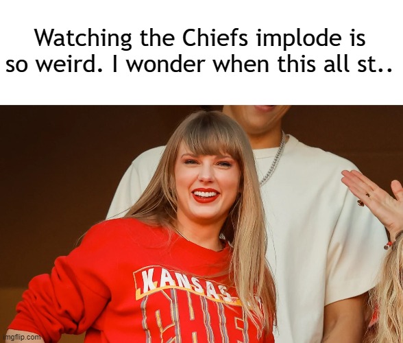 mmm hmmm | Watching the Chiefs implode is so weird. I wonder when this all st.. | image tagged in nfl,nfl memes,nfl football,taylor swift,kansas city chiefs | made w/ Imgflip meme maker