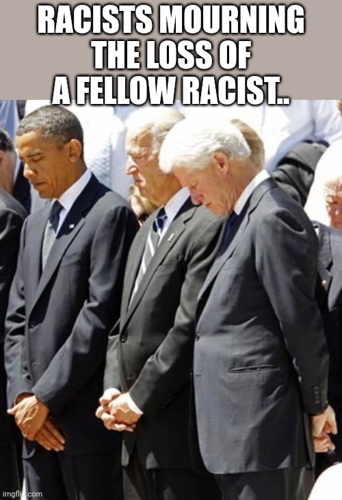 RACISTS MOURNING THE LOSS OF A FELLOW RACIST.. | made w/ Imgflip meme maker