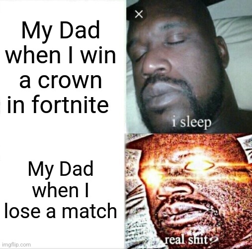 Sleeping Shaq Meme | My Dad when I win a crown in fortnite; My Dad when I lose a match | image tagged in memes,sleeping shaq | made w/ Imgflip meme maker