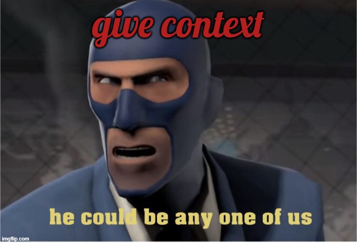 . | give context | image tagged in he could be anyone of us,tf2,spy,team fortress 2,you have been eternally cursed for reading the tags | made w/ Imgflip meme maker