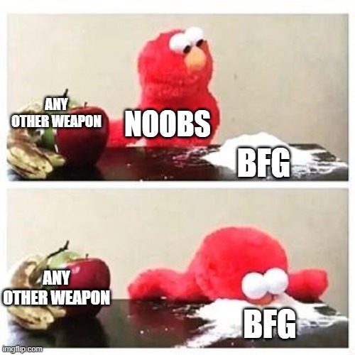 bfg users logic | ANY OTHER WEAPON; NOOBS; BFG; ANY OTHER WEAPON; BFG | image tagged in elmo cocaine | made w/ Imgflip meme maker