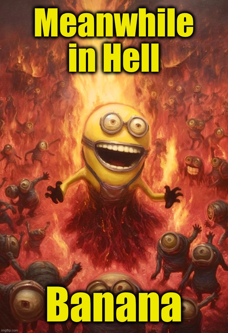 Makes sense | Meanwhile
in Hell; Banana | image tagged in minions,despicable me,memes,meanwhile in,hell,banana | made w/ Imgflip meme maker