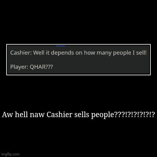 Aw hell naw Cashier sells people???!?!?!?!?!? | | image tagged in funny,demotivationals | made w/ Imgflip demotivational maker