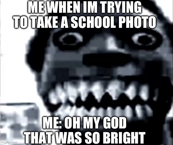 a normal school photo | ME WHEN IM TRYING TO TAKE A SCHOOL PHOTO; ME: OH MY GOD THAT WAS SO BRIGHT | image tagged in mr incredible becoming uncanny phase 22,school,photo | made w/ Imgflip meme maker