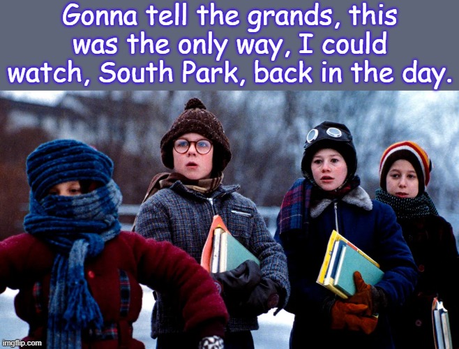 Hard Times | Gonna tell the grands, this was the only way, I could watch, South Park, back in the day. | image tagged in back in the day,a christmas story,south park,nostalgia,hard times,grandchildren | made w/ Imgflip meme maker