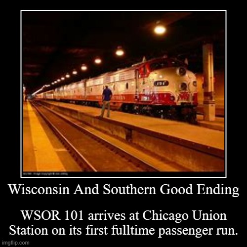 Wisconsin And Southern Good Ending | WSOR 101 arrives at Chicago Union Station on its first fulltime passenger run. | image tagged in funny,demotivationals | made w/ Imgflip demotivational maker