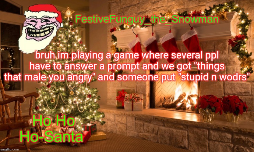 Lmaooo | bruh im playing a game where several ppl have to answer a prompt and we got "things that male you angry" and someone put "stupid n wodrs" | image tagged in commanderfunguy's christmas template thx ritz_official | made w/ Imgflip meme maker