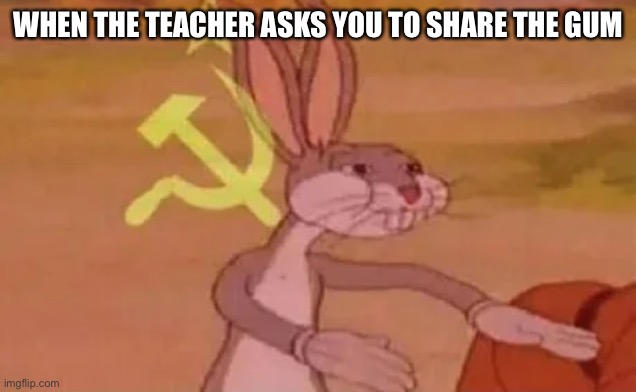 Bugs bunny communist | WHEN THE TEACHER ASKS YOU TO SHARE THE GUM | image tagged in bugs bunny communist | made w/ Imgflip meme maker