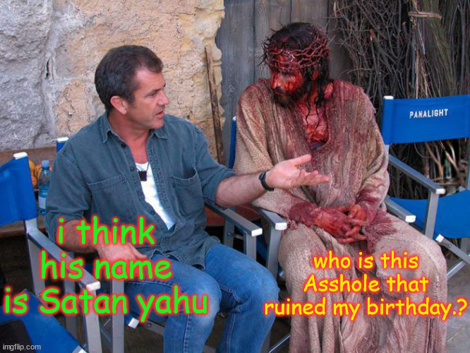 Mel Gibson and Jesus Christ | i think his name is Satan yahu; who is this Asshole that ruined my birthday.? | image tagged in mel gibson and jesus christ | made w/ Imgflip meme maker