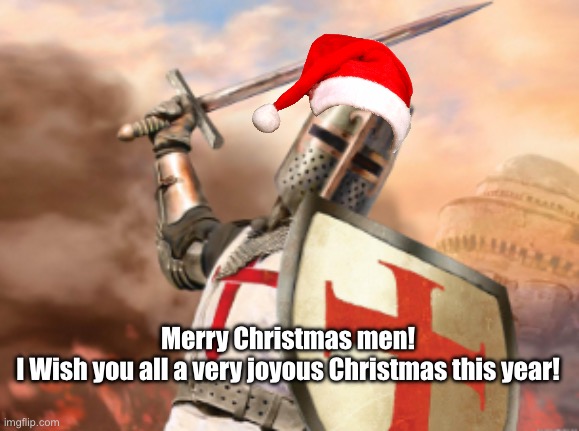 Also I’m gonna try to be more active to make sure y’all do your job correctly | Merry Christmas men!
I Wish you all a very joyous Christmas this year! | image tagged in crusader | made w/ Imgflip meme maker