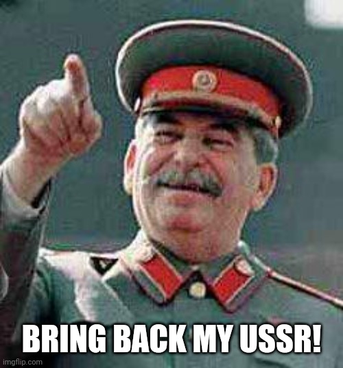 Stalin says | BRING BACK MY USSR! | image tagged in stalin says | made w/ Imgflip meme maker