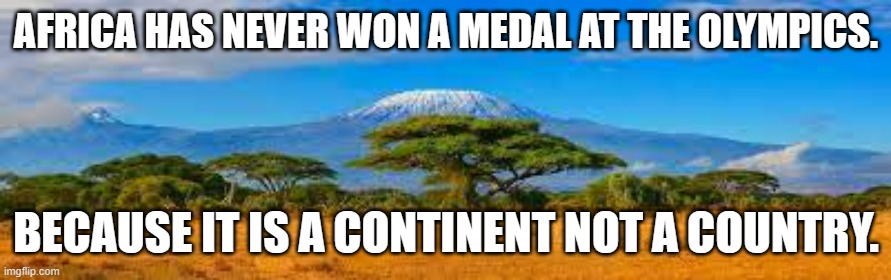 meme by Brad Africa never won a medal at Olympics | AFRICA HAS NEVER WON A MEDAL AT THE OLYMPICS. BECAUSE IT IS A CONTINENT NOT A COUNTRY. | image tagged in sports | made w/ Imgflip meme maker