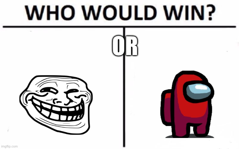 who will??? | OR | image tagged in memes,who would win,trollface,among us | made w/ Imgflip meme maker